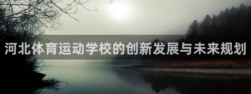 betway西汉姆联官网：河北体育运动学校的创新发展与未来规划