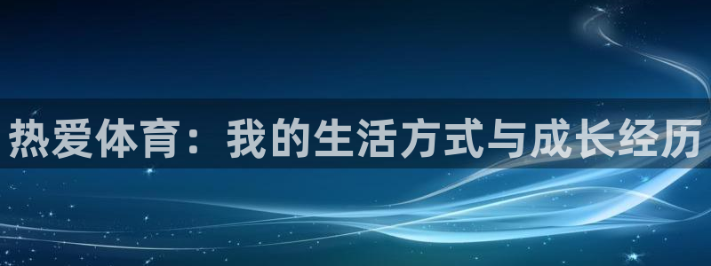 必威betway西汉姆联：热爱体育：我的生活方式与成长经历